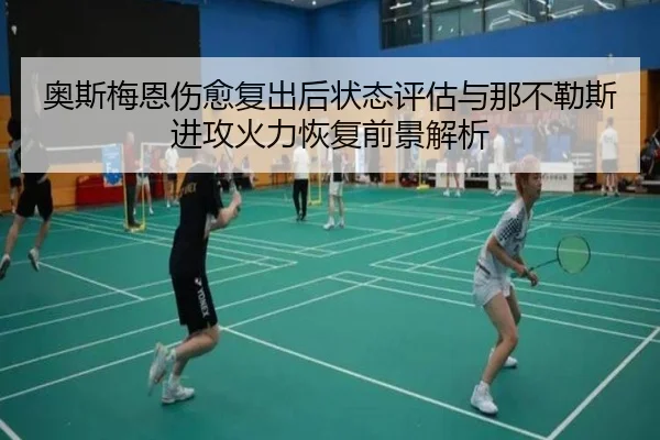 奥斯梅恩伤愈复出后状态评估与那不勒斯进攻火力恢复前景解析
