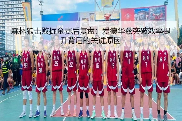 森林狼击败掘金赛后复盘：爱德华兹突破效率提升背后的关键原因