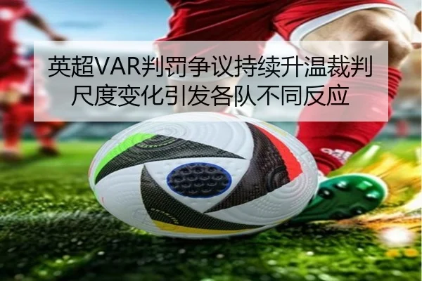 英超VAR判罚争议持续升温裁判尺度变化引发各队不同反应
