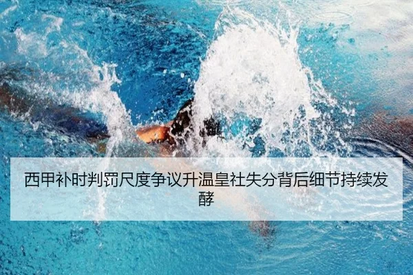 西甲补时判罚尺度争议升温皇社失分背后细节持续发酵