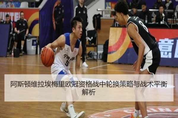 阿斯顿维拉埃梅里欧冠资格战中轮换策略与战术平衡解析