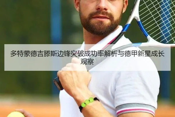 多特蒙德吉滕斯边锋突破成功率解析与德甲新星成长观察