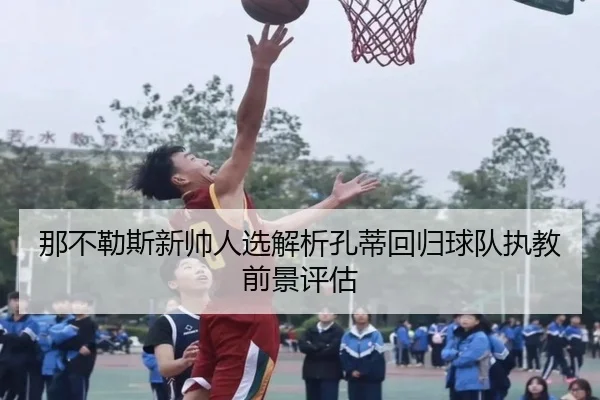 那不勒斯新帅人选解析孔蒂回归球队执教前景评估