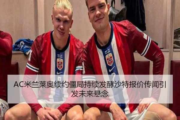 AC米兰莱奥续约僵局持续发酵沙特报价传闻引发未来悬念