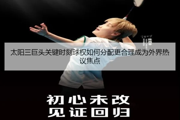太阳三巨头关键时刻球权如何分配更合理成为外界热议焦点