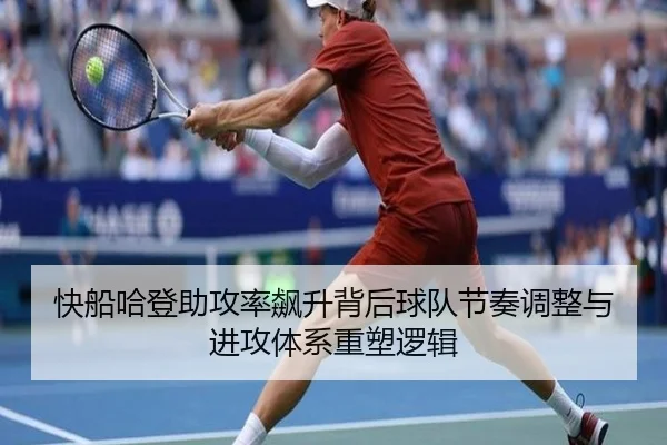 快船哈登助攻率飙升背后球队节奏调整与进攻体系重塑逻辑