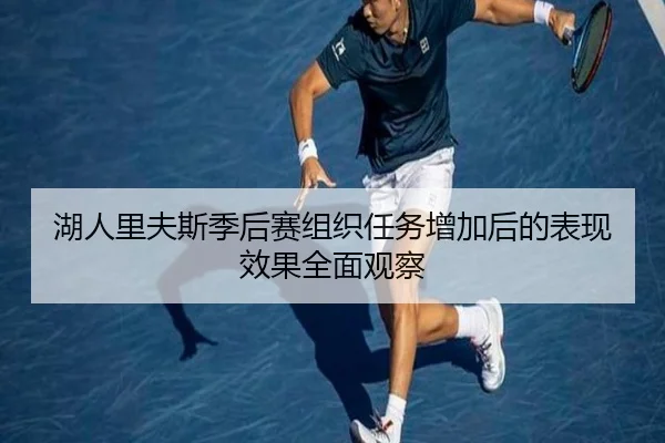 湖人里夫斯季后赛组织任务增加后的表现效果全面观察