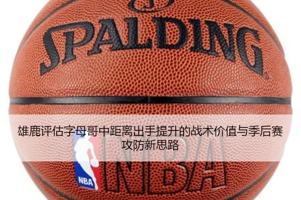 雄鹿评估字母哥中距离出手提升的战术价值与季后赛攻防新思路