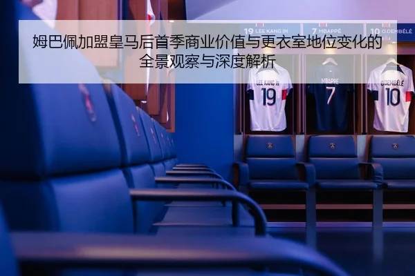姆巴佩加盟皇马后首季商业价值与更衣室地位变化的全景观察与深度解析