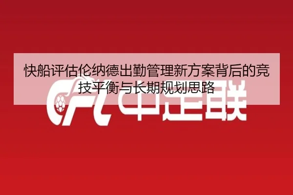 快船评估伦纳德出勤管理新方案背后的竞技平衡与长期规划思路