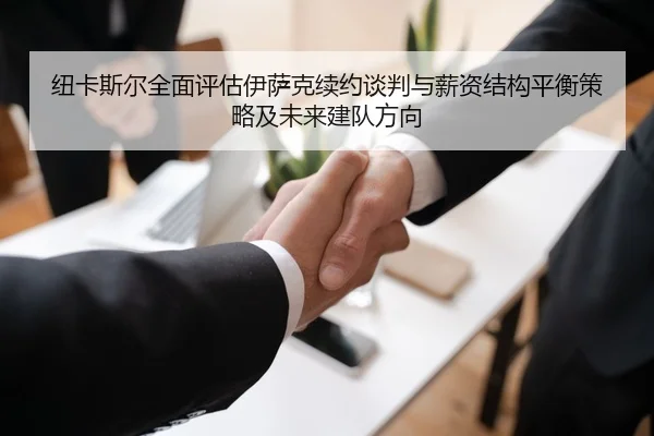 纽卡斯尔全面评估伊萨克续约谈判与薪资结构平衡策略及未来建队方向