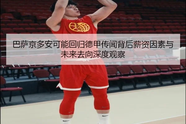 巴萨京多安可能回归德甲传闻背后薪资因素与未来去向深度观察
