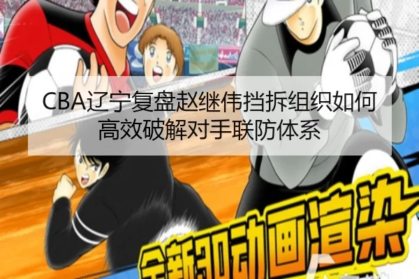 CBA辽宁复盘赵继伟挡拆组织如何高效破解对手联防体系