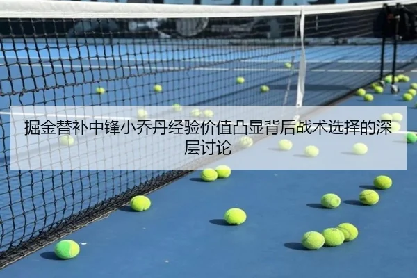 掘金替补中锋小乔丹经验价值凸显背后战术选择的深层讨论