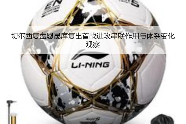 切尔西复盘恩昆库复出首战进攻串联作用与体系变化观察