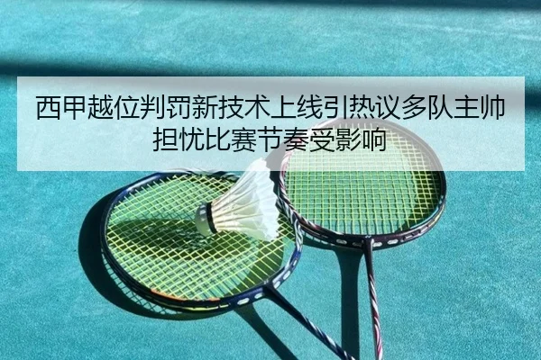西甲越位判罚新技术上线引热议多队主帅担忧比赛节奏受影响