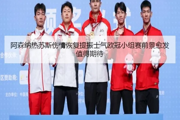 阿森纳热苏斯伤情恢复提振士气欧冠小组赛前景愈发值得期待