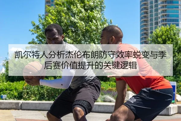 凯尔特人分析杰伦布朗防守效率蜕变与季后赛价值提升的关键逻辑