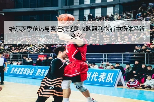 维尔茨季前热身赛连续送助攻映照利物浦中场体系新变化